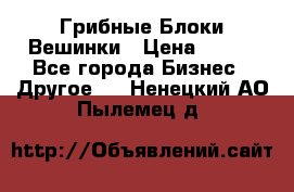 Грибные Блоки Вешинки › Цена ­ 100 - Все города Бизнес » Другое   . Ненецкий АО,Пылемец д.